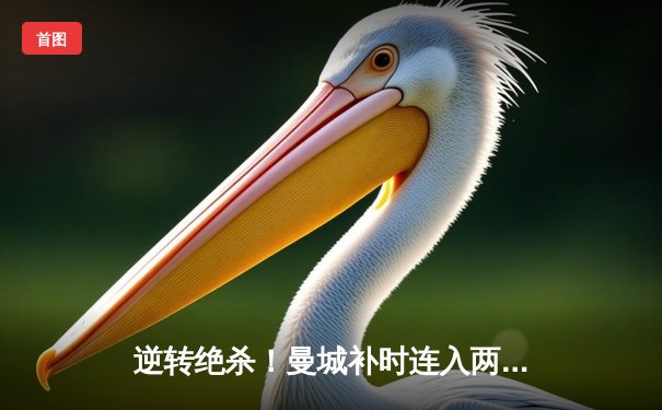 逆转绝杀！曼城补时连入两球3-2送阿森纳争冠梦碎