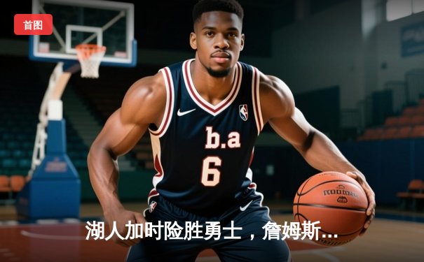 湖人加时险胜勇士，詹姆斯三双力挽狂澜，库里空砍50分