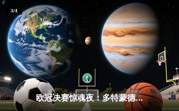 欧冠决赛惊魂夜：多特蒙德2-1绝杀皇马，哈兰德双响封王 - 3