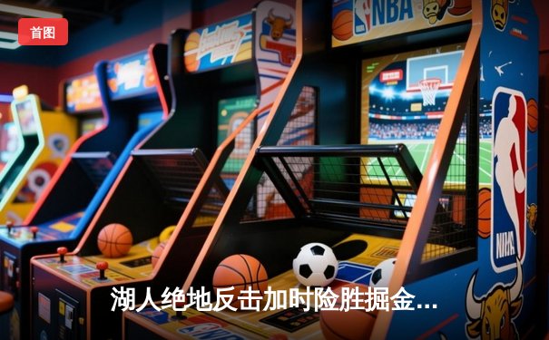 湖人绝地反击加时险胜掘金 詹姆斯40分三双创历史纪录