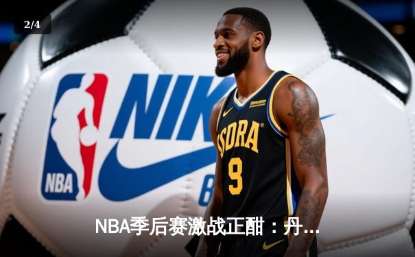 NBA季后赛激战正酣：丹佛掘金逆转森林狼，约基奇全能表现锁定天王山 - 2