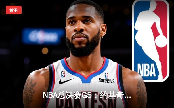 NBA总决赛G5：约基奇40+13+7天神下凡，掘金逆转雄鹿夺赛点