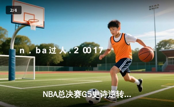 NBA总决赛G5史诗逆转：凯尔特人末节狂飙16分翻盘，塔图姆独砍37分创纪录 - 2