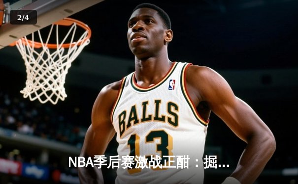 NBA季后赛激战正酣：掘金逆转森林狼挺进西决 约基奇狂砍40分创纪录 - 2