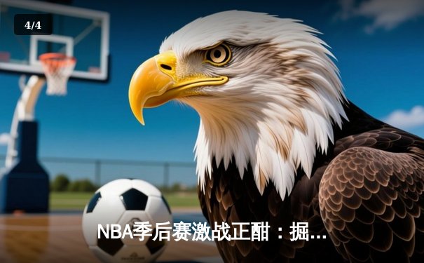 NBA季后赛激战正酣：掘金逆转森林狼挺进西决 约基奇狂砍40分创纪录 - 4