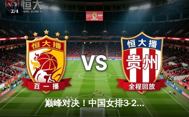 巅峰对决！中国女排3-2险胜巴西，朱婷独揽32分闪耀世界联赛 - 2