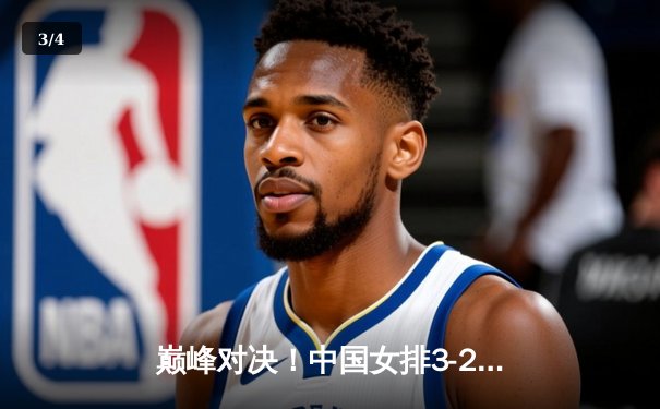 巅峰对决！中国女排3-2险胜巴西，朱婷独揽32分闪耀世界联赛 - 3