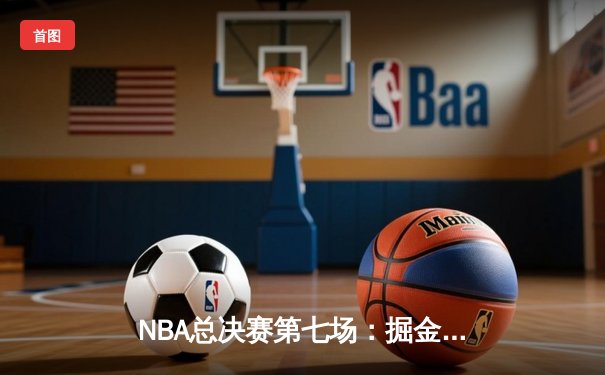 NBA总决赛第七场：掘金逆转热火夺队史首冠 约基奇41+20创历史纪录