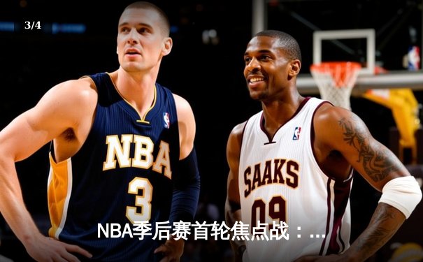 NBA季后赛首轮焦点战：湖人加时险胜勇士，詹姆斯关键三分锁定胜局 - 3