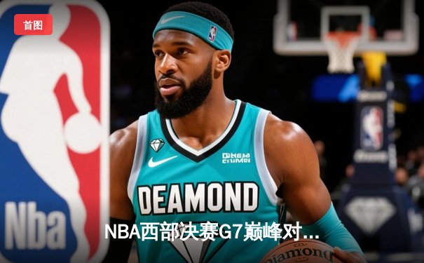 NBA西部决赛G7巅峰对决：独行侠加时逆转森林狼晋级总决赛