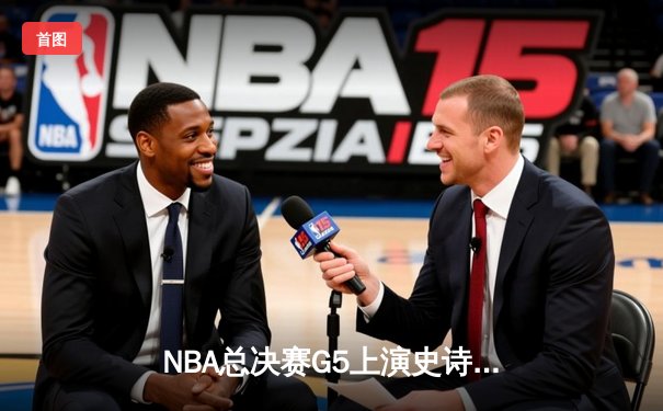 NBA总决赛G5上演史诗逆转，丹佛掘金加时险胜迈阿密热火夺赛点