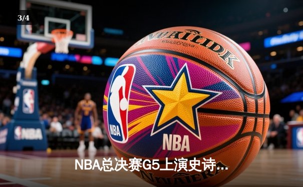 NBA总决赛G5上演史诗逆转，丹佛掘金加时险胜迈阿密热火夺赛点 - 3