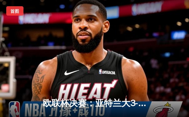 欧联杯决赛：亚特兰大3-0完胜勒沃库森，终结对手51场不败神话