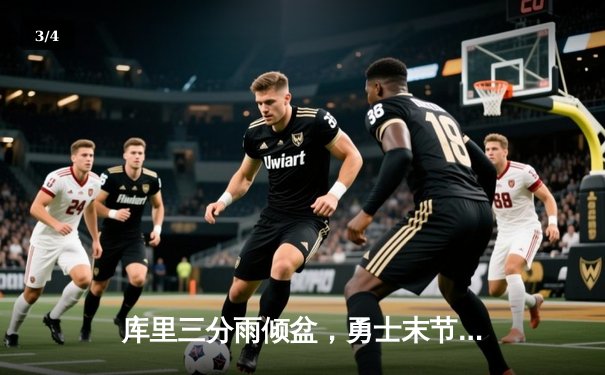 库里三分雨倾盆，勇士末节逆转凯尔特人，总决赛再燃悬念 - 3