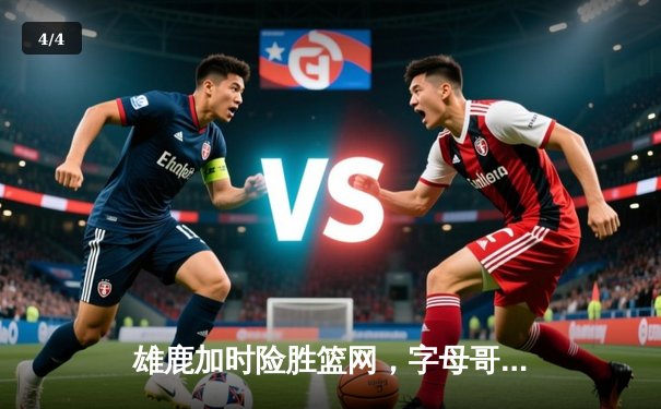 雄鹿加时险胜篮网，字母哥44分14篮板演绎个人英雄主义 - 4