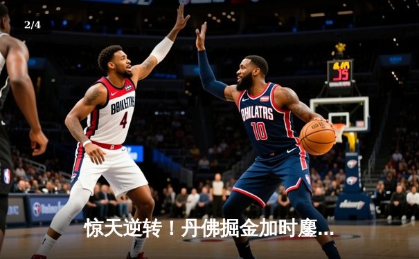 惊天逆转！丹佛掘金加时鏖战险胜迈阿密热火，约基奇狂砍41分创纪录 - 2