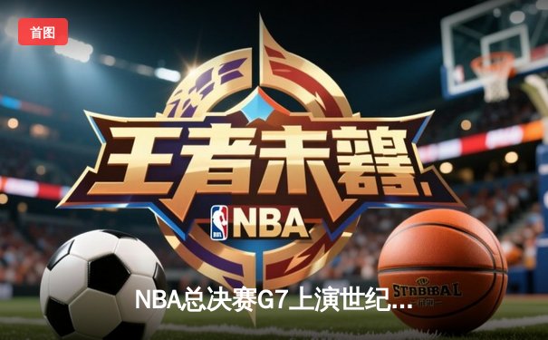 NBA总决赛G7上演世纪逆转 丹佛掘金加时绝杀卫冕冠军