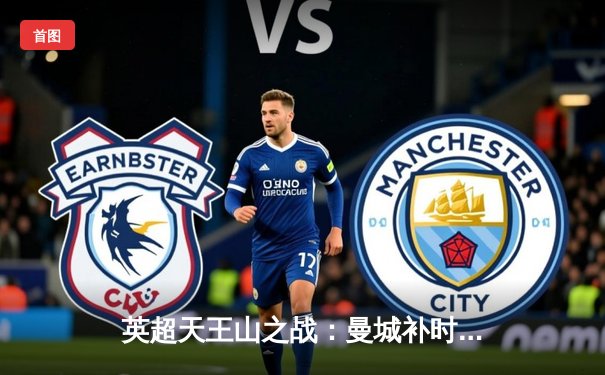 英超天王山之战：曼城补时绝杀阿森纳 豪取联赛12连胜
