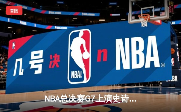 NBA总决赛G7上演史诗逆转，丹佛掘金力克波士顿凯尔特人成功卫冕