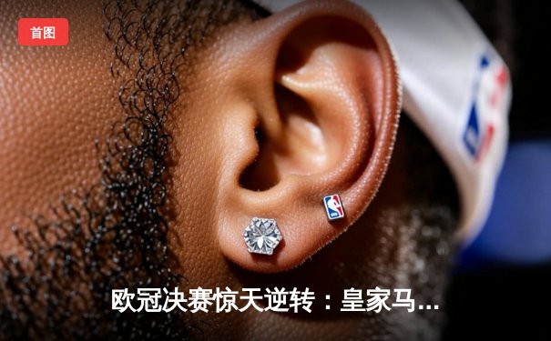 欧冠决赛惊天逆转：皇家马德里3-1力克多特蒙德，维尼修斯双响加冕双冠王