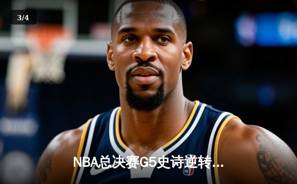 NBA总决赛G5史诗逆转：凯尔特人绝地反击，塔图姆狂砍44分拖入抢七 - 3