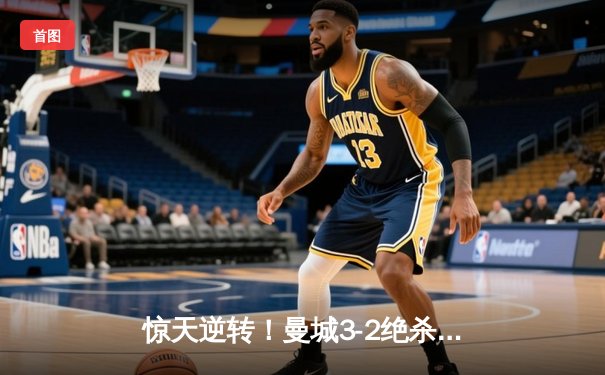惊天逆转！曼城3-2绝杀维拉 史诗级胜利卫冕英超冠军