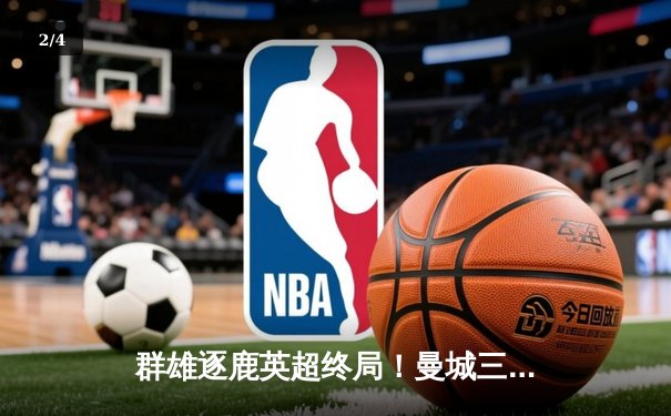 群雄逐鹿英超终局！曼城三连冠霸业铸就，阿森纳功亏一篑 - 2