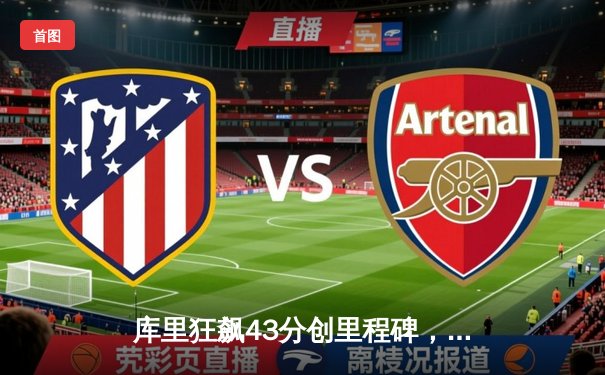 库里狂飙43分创里程碑，勇士加时逆转雄鹿取六连胜