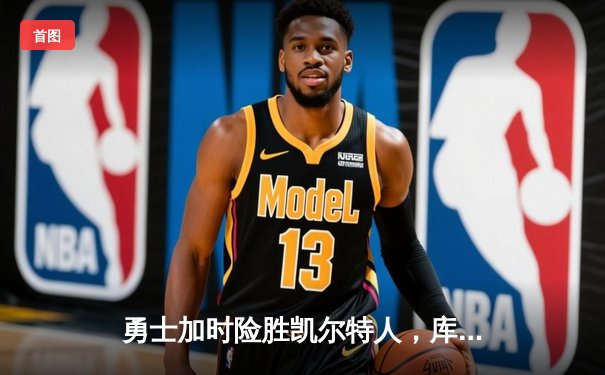 勇士加时险胜凯尔特人，库里狂砍43分率队捍卫主场