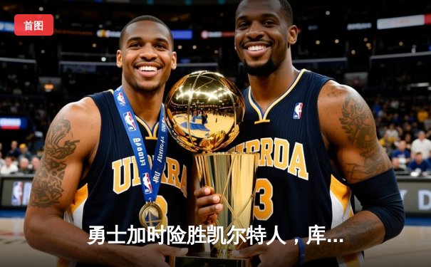 勇士加时险胜凯尔特人，库里狂砍43分率队完成20分逆转